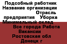 Подсобный работник › Название организации ­ Fusion Service › Отрасль предприятия ­ Уборка › Минимальный оклад ­ 17 600 - Все города Работа » Вакансии   . Ростовская обл.,Донецк г.